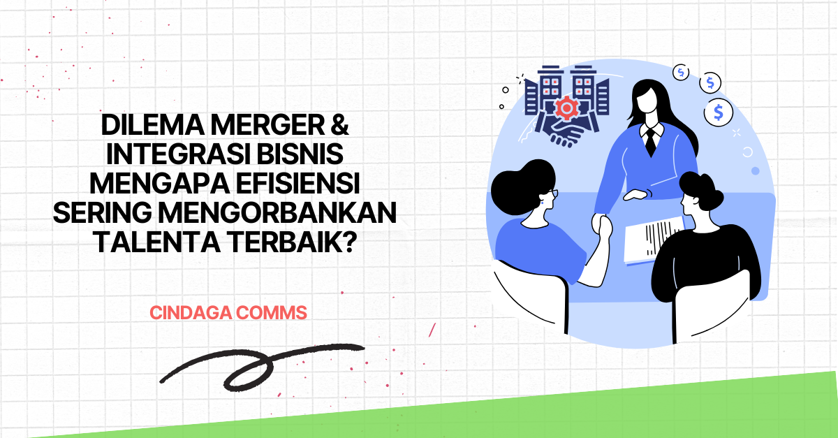 Dilema Merger & Integrasi Bisnis: Mengapa Efisiensi Sering Mengorbankan Talenta Terbaik?